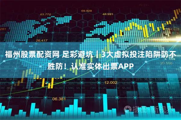 福州股票配资网 足彩避坑｜3大虚拟投注陷阱防不胜防！认准实体出票APP