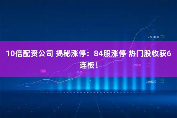 10倍配资公司 揭秘涨停：84股涨停 热门股收获6连板！