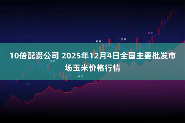 10倍配资公司 2025年12月4日全国主要批发市场玉米价格行情